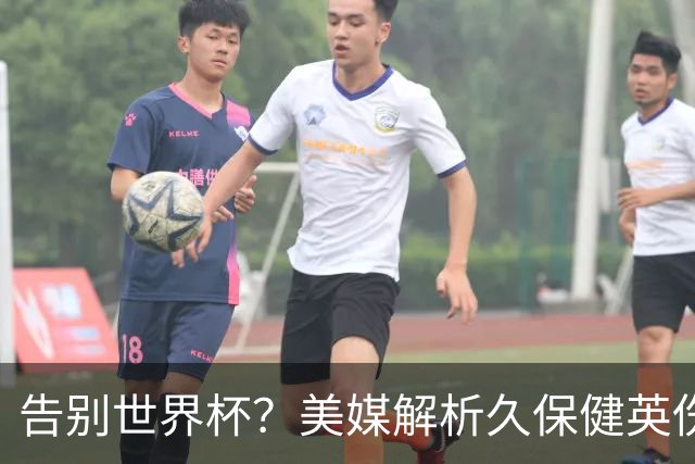 告别世界杯？美媒解析久保健英伤情 最严重需恢复四到六周