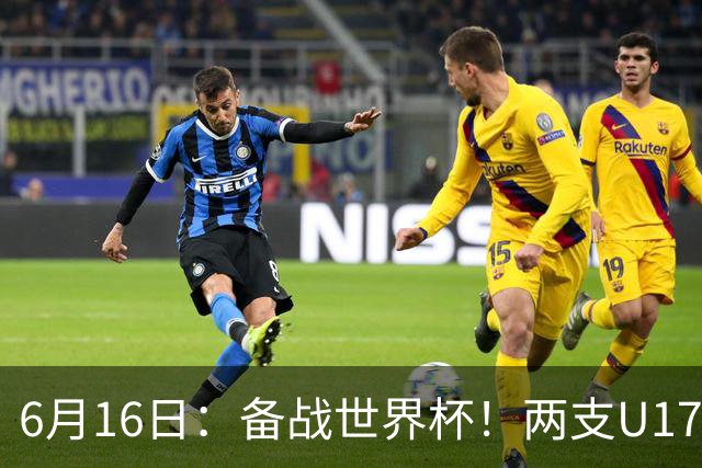 6月16日：备战世界杯！两支U17国少队战英超德甲西甲豪门赛程如下